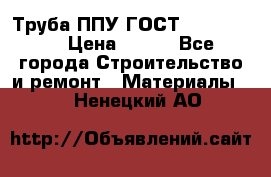 Труба ППУ ГОСТ 30732-2006 › Цена ­ 333 - Все города Строительство и ремонт » Материалы   . Ненецкий АО